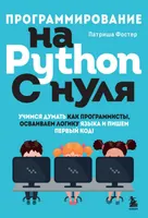 Программирование на Python с нуля: учимся думать как программисты, осваиваем логику языка и пишем первый код!