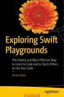 Exploring Swift Playgrounds: The Fastest and Most Effective Way to Learn to Code and to Teach Others to Use Your Code