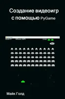 Создание видеоигр с помощью PyGame. С пошаговыми примерами