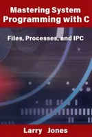 Mastering System Programming with C: Files, Processes, and IPC