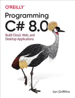 Programming C# 8.0: Build Cloud, Web, and Desktop Applications