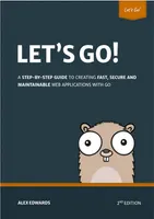 Let’s Go: Step-by-Step Guide to Creating Fast, Secure and Maintainable Web Applications with Go