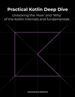 Practical Kotlin Deep Dive: Unlocking the 'How' and 'Why' behind Kotlin fundamentals and internal mechanisms