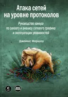 Атака сетей на уровне протоколов. Руководство хакера по перехвату и анализу сетевого трафика и эксплуатации уязвимостей