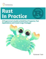 RUST IN PRACTICE: A Programmers Guide to Build Rust Programs, Test Applications and Create Cargo Packages