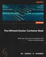 The Ultimate Docker Container Book: Build, test, ship, and run containers with Docker and Kubernetes