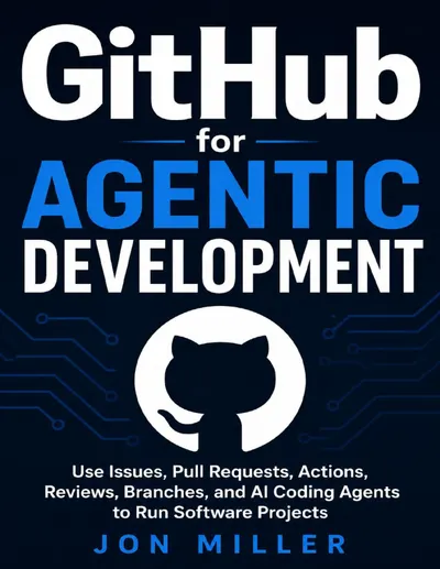 GitHub for Agentic Development: Use Issues, Pull Requests, Actions, Reviews, Branches, and AI Coding Agents to Run Software Projects