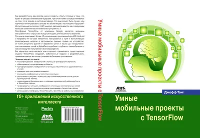 Умные мобильные проекты с TensorFlow. 10+ приложений искусственного интеллекта, построенных с помощью платформ TensorFlow Mobile и TensorFlow Lite для iOS, Android и Raspberry Pi
