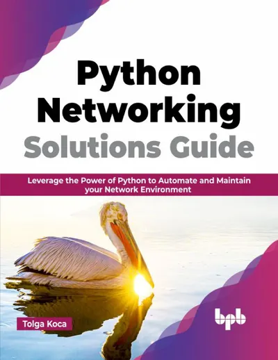 Python Networking Solutions Guide: Leverage the Power of Python to Automate and Maintain your Network Environment