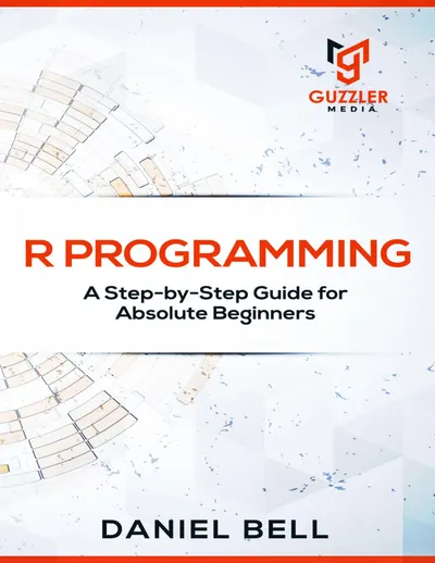 R Programming: A Step-by-Step Guide for Absolute Beginners