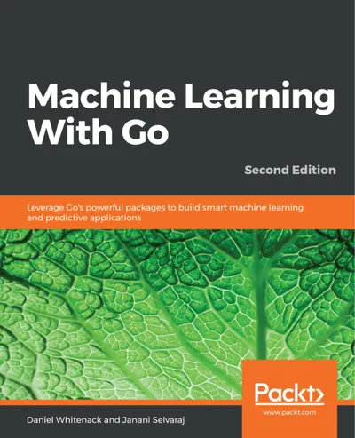 Machine Learning With Go, Second Edition: Leverage Go's powerful packages to build smart machine learning and predictive applications