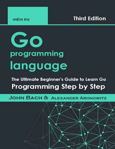 Go programming language: The Ultimate Beginner's Guide to Learn Go Programming Step by Step