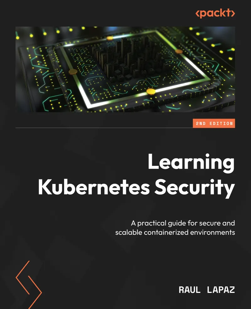 Learning Kubernetes Security. Second Edition: A practical guide for secure and scalable containerized environments