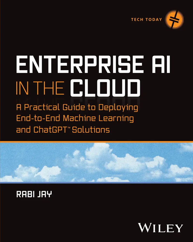 Enterprise AI in the Cloud: A Practical Guide to Deploying End-to-End Machine Learning and ChatGPT™ Solutions