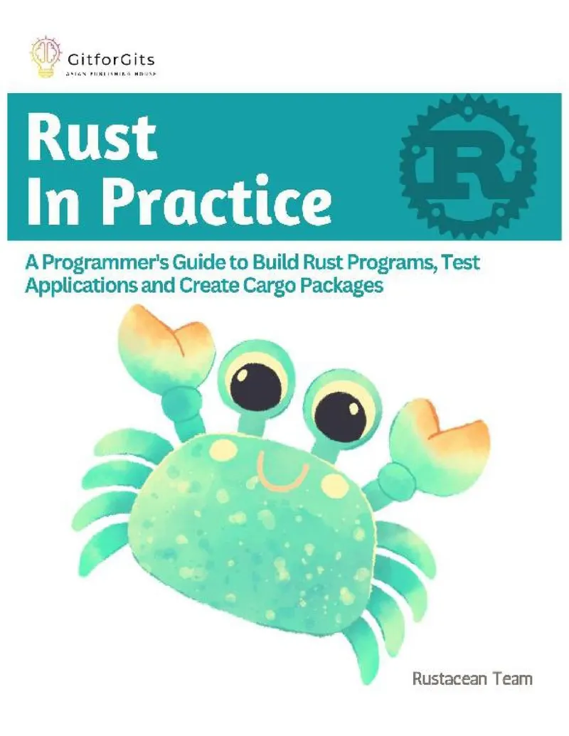 RUST IN PRACTICE: A Programmers Guide to Build Rust Programs, Test Applications and Create Cargo Packages